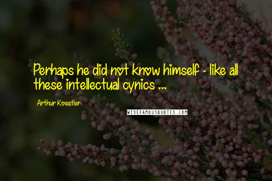 Arthur Koestler Quotes: Perhaps he did not know himself - like all these intellectual cynics ...