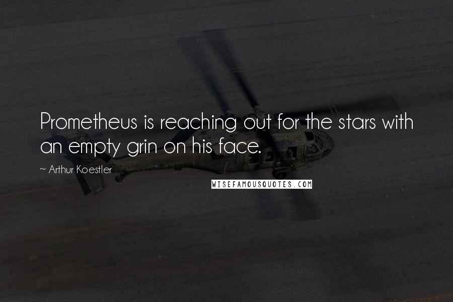 Arthur Koestler Quotes: Prometheus is reaching out for the stars with an empty grin on his face.