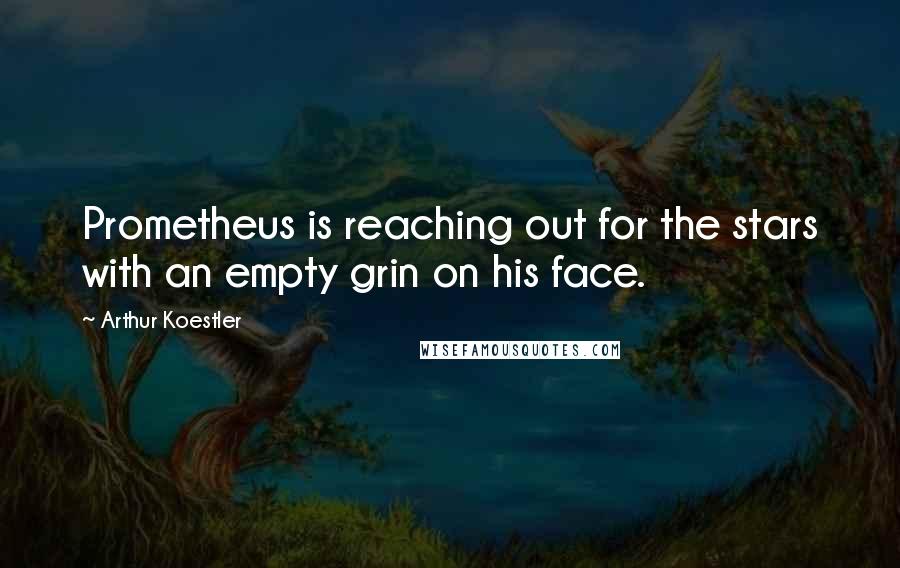 Arthur Koestler Quotes: Prometheus is reaching out for the stars with an empty grin on his face.