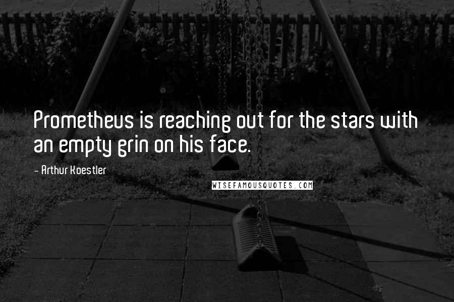 Arthur Koestler Quotes: Prometheus is reaching out for the stars with an empty grin on his face.