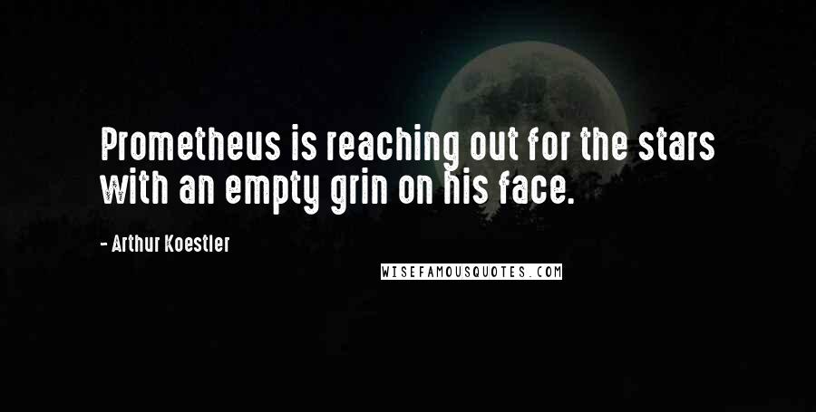 Arthur Koestler Quotes: Prometheus is reaching out for the stars with an empty grin on his face.