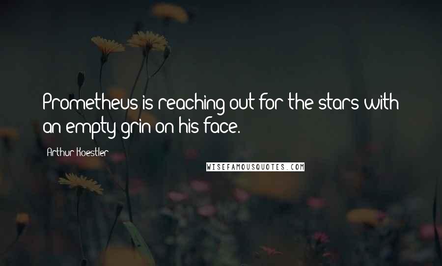 Arthur Koestler Quotes: Prometheus is reaching out for the stars with an empty grin on his face.