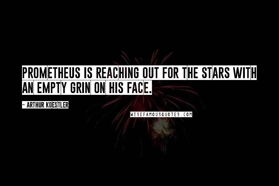 Arthur Koestler Quotes: Prometheus is reaching out for the stars with an empty grin on his face.