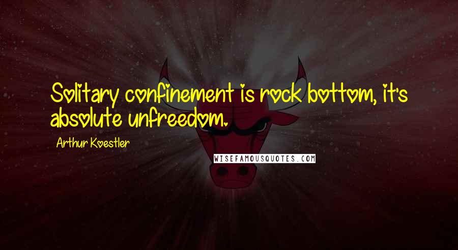 Arthur Koestler Quotes: Solitary confinement is rock bottom, it's absolute unfreedom.