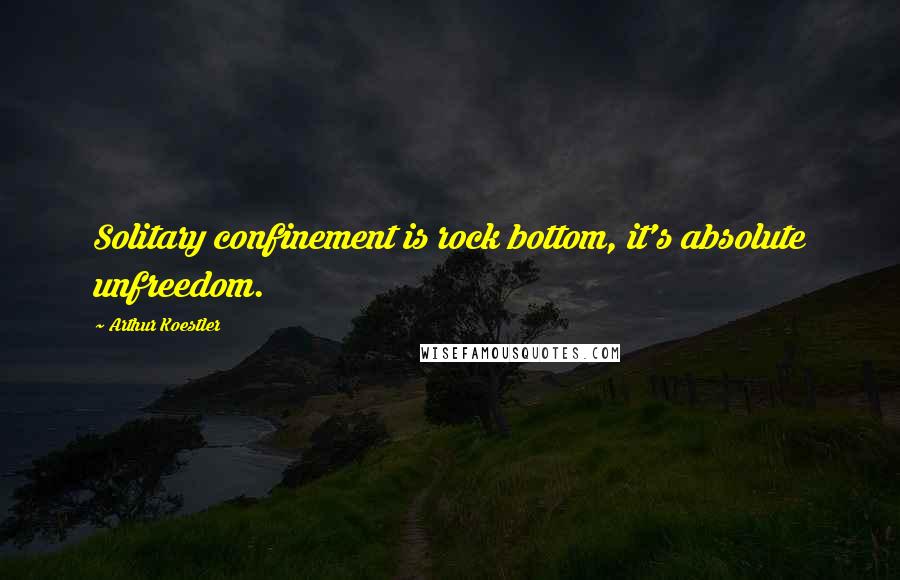 Arthur Koestler Quotes: Solitary confinement is rock bottom, it's absolute unfreedom.