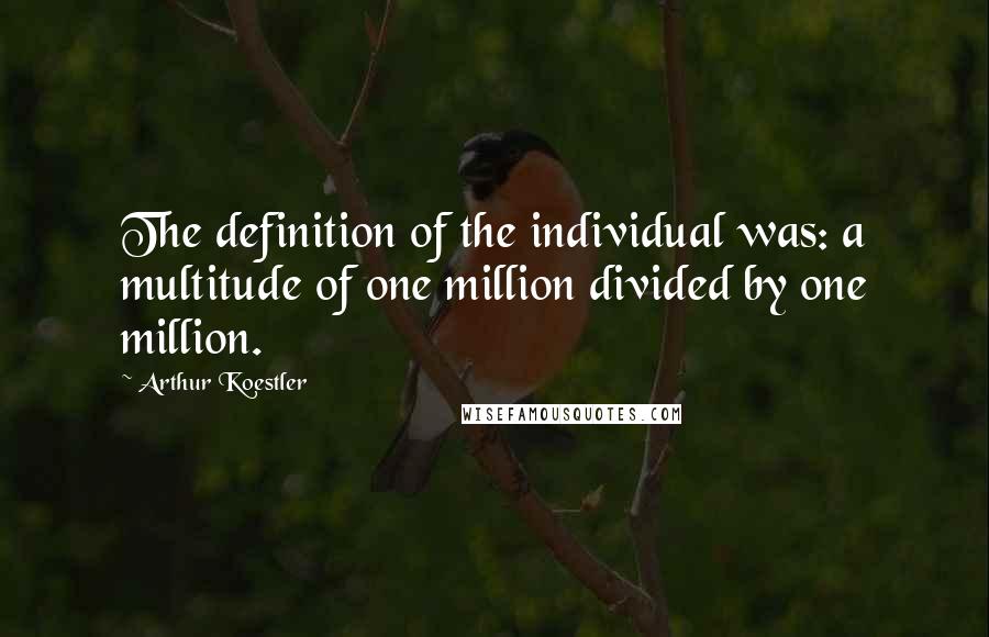 Arthur Koestler Quotes: The definition of the individual was: a multitude of one million divided by one million.