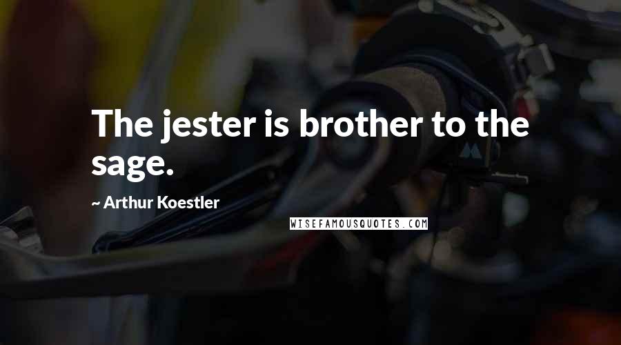 Arthur Koestler Quotes: The jester is brother to the sage.