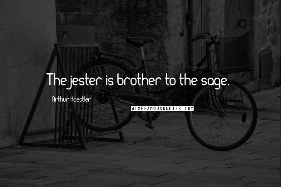 Arthur Koestler Quotes: The jester is brother to the sage.