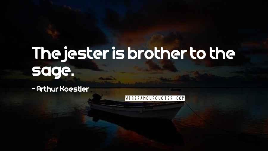Arthur Koestler Quotes: The jester is brother to the sage.