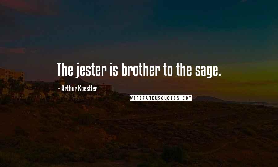 Arthur Koestler Quotes: The jester is brother to the sage.