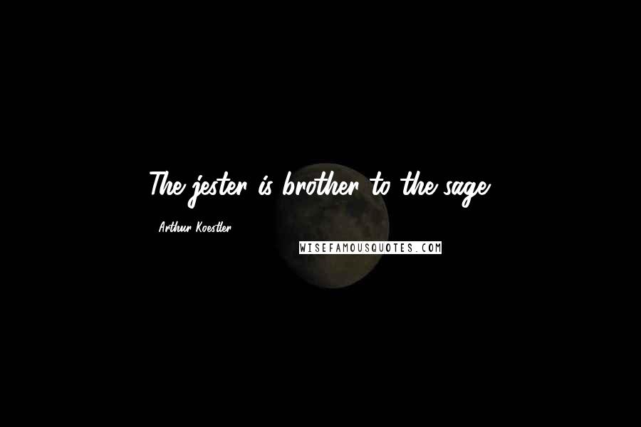 Arthur Koestler Quotes: The jester is brother to the sage.