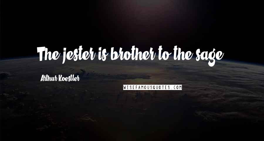 Arthur Koestler Quotes: The jester is brother to the sage.