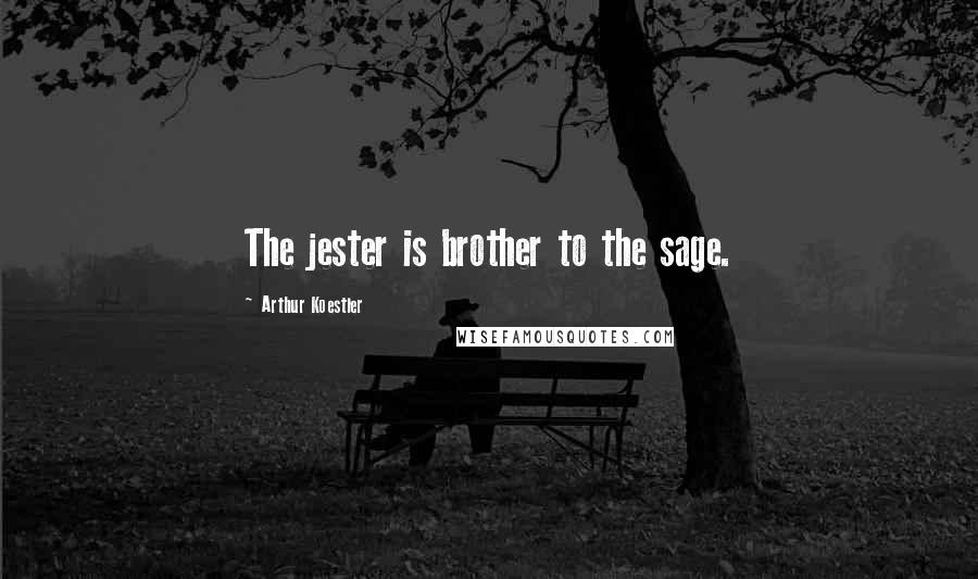 Arthur Koestler Quotes: The jester is brother to the sage.