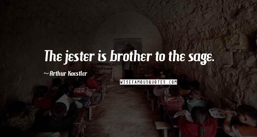 Arthur Koestler Quotes: The jester is brother to the sage.