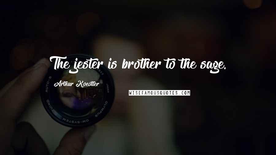 Arthur Koestler Quotes: The jester is brother to the sage.