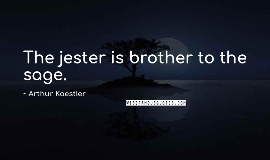 Arthur Koestler Quotes: The jester is brother to the sage.