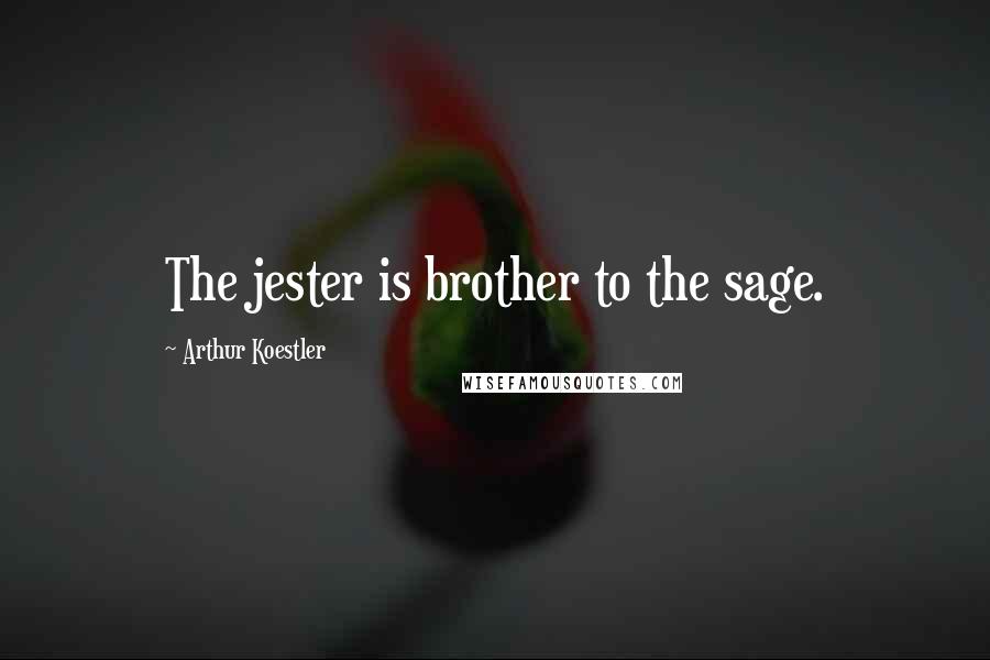 Arthur Koestler Quotes: The jester is brother to the sage.