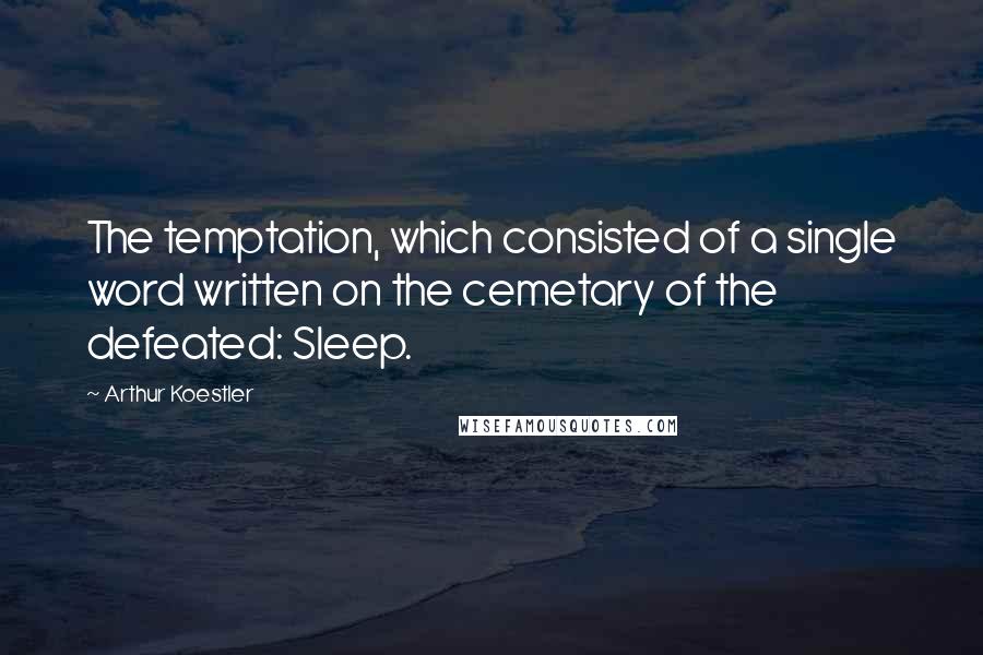 Arthur Koestler Quotes: The temptation, which consisted of a single word written on the cemetary of the defeated: Sleep.