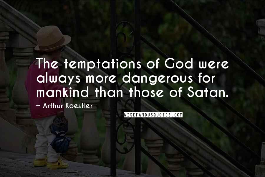 Arthur Koestler Quotes: The temptations of God were always more dangerous for mankind than those of Satan.