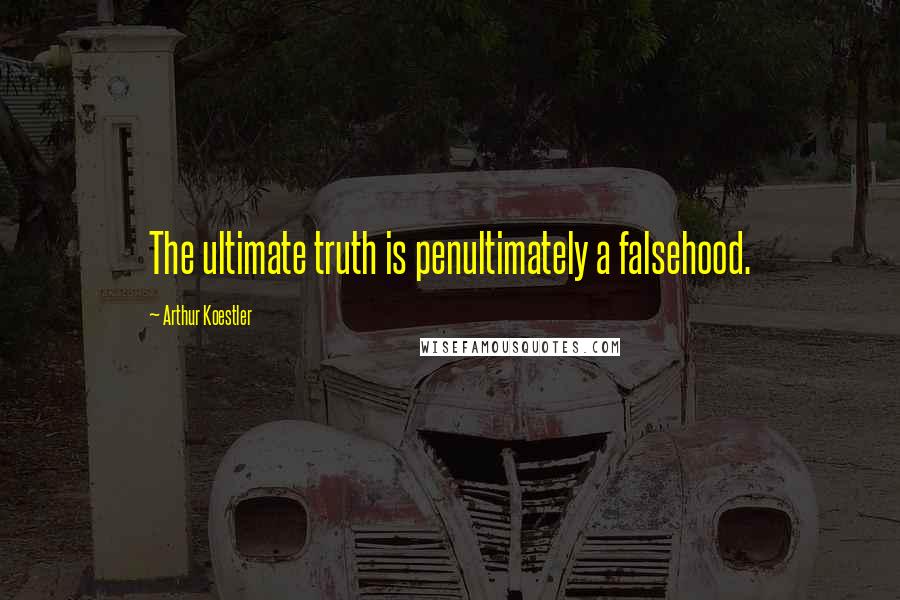 Arthur Koestler Quotes: The ultimate truth is penultimately a falsehood.