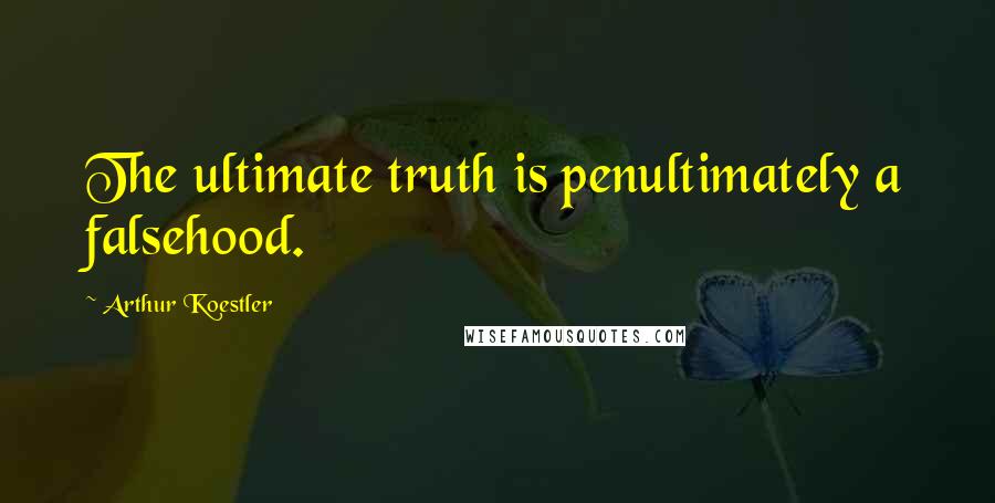 Arthur Koestler Quotes: The ultimate truth is penultimately a falsehood.