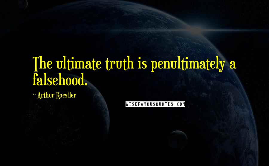 Arthur Koestler Quotes: The ultimate truth is penultimately a falsehood.