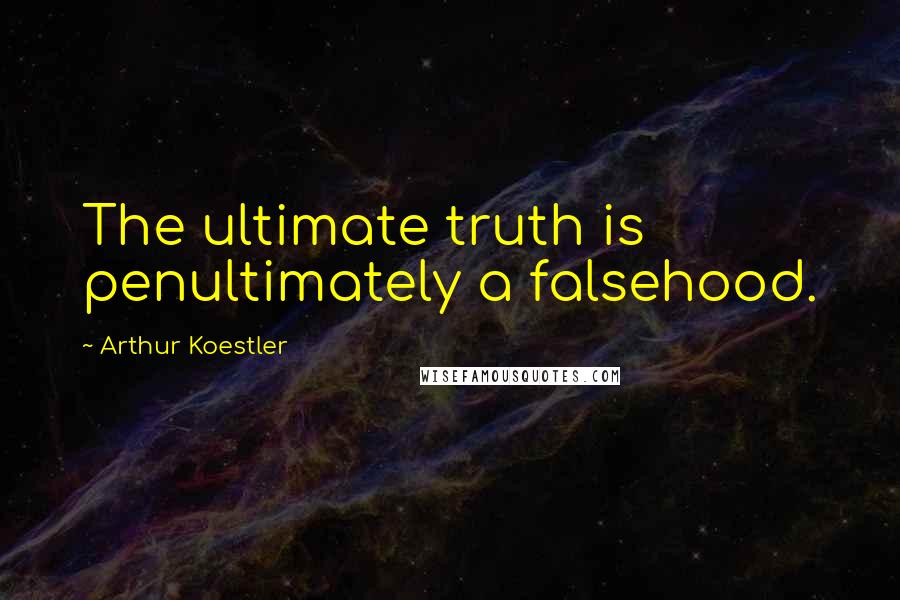 Arthur Koestler Quotes: The ultimate truth is penultimately a falsehood.