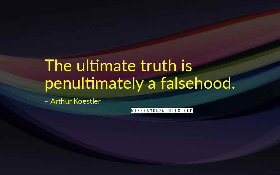 Arthur Koestler Quotes: The ultimate truth is penultimately a falsehood.