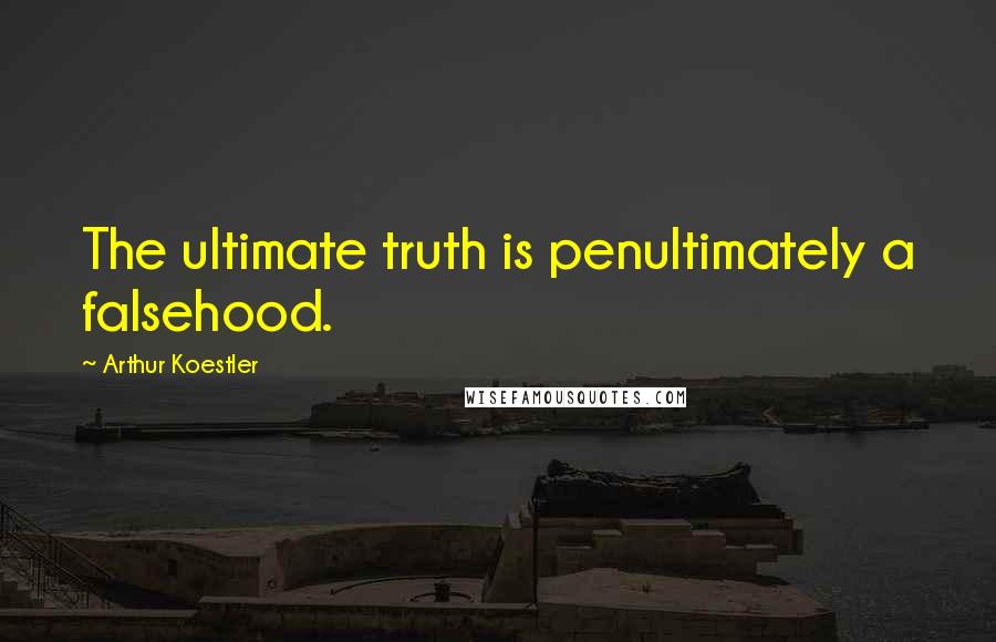 Arthur Koestler Quotes: The ultimate truth is penultimately a falsehood.