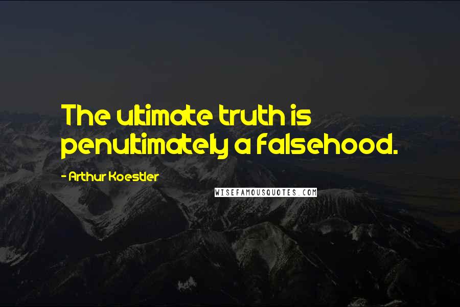 Arthur Koestler Quotes: The ultimate truth is penultimately a falsehood.