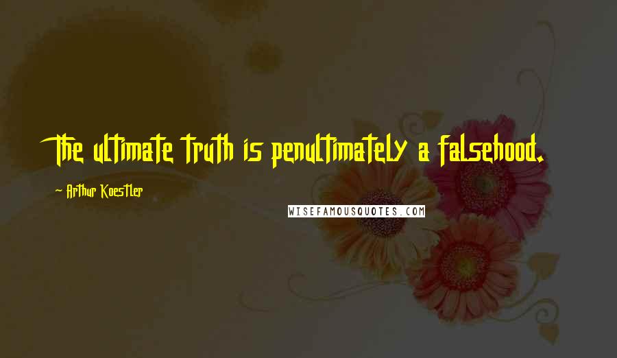 Arthur Koestler Quotes: The ultimate truth is penultimately a falsehood.