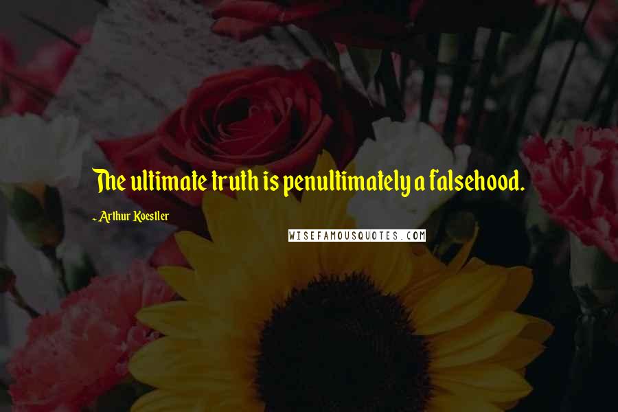 Arthur Koestler Quotes: The ultimate truth is penultimately a falsehood.