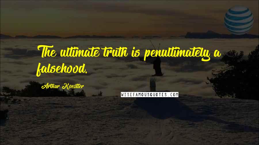 Arthur Koestler Quotes: The ultimate truth is penultimately a falsehood.