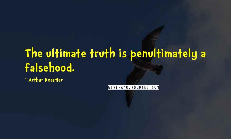 Arthur Koestler Quotes: The ultimate truth is penultimately a falsehood.