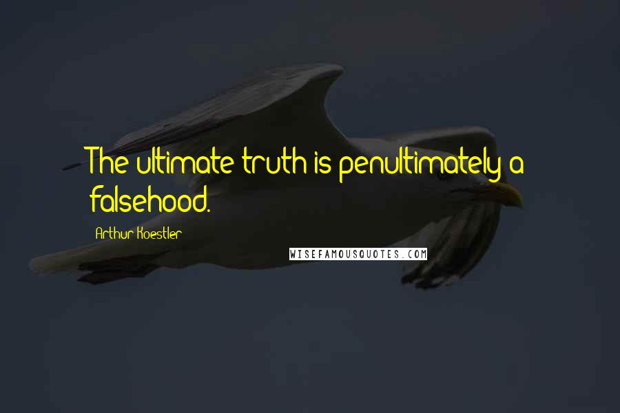 Arthur Koestler Quotes: The ultimate truth is penultimately a falsehood.