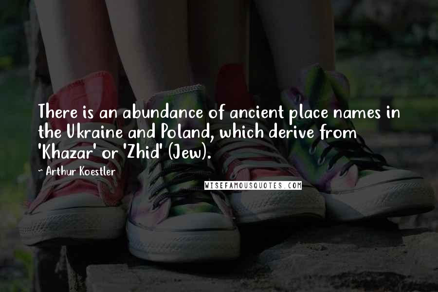 Arthur Koestler Quotes: There is an abundance of ancient place names in the Ukraine and Poland, which derive from 'Khazar' or 'Zhid' (Jew).