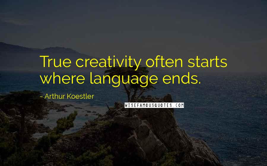 Arthur Koestler Quotes: True creativity often starts where language ends.