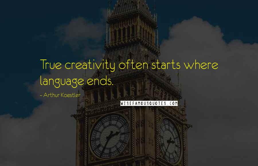 Arthur Koestler Quotes: True creativity often starts where language ends.