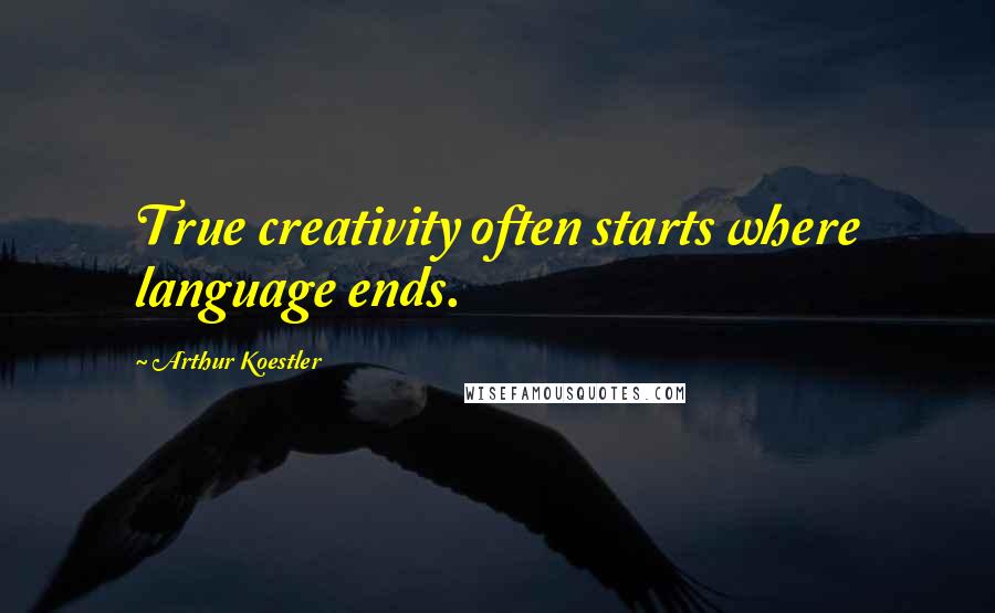 Arthur Koestler Quotes: True creativity often starts where language ends.