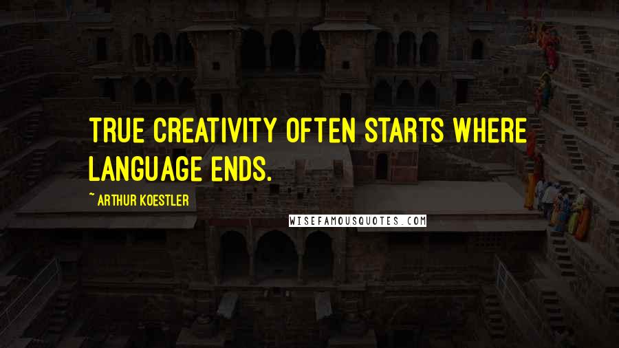 Arthur Koestler Quotes: True creativity often starts where language ends.