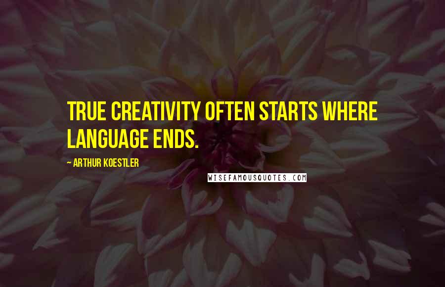 Arthur Koestler Quotes: True creativity often starts where language ends.