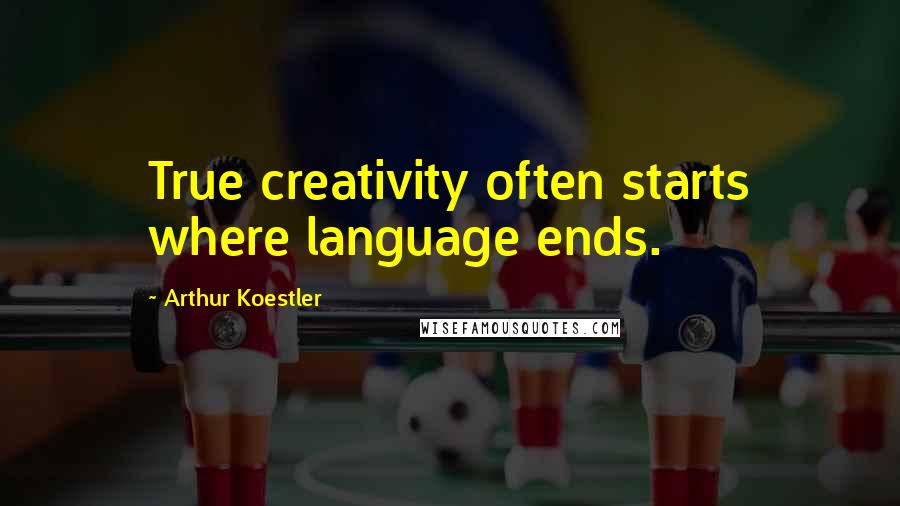 Arthur Koestler Quotes: True creativity often starts where language ends.