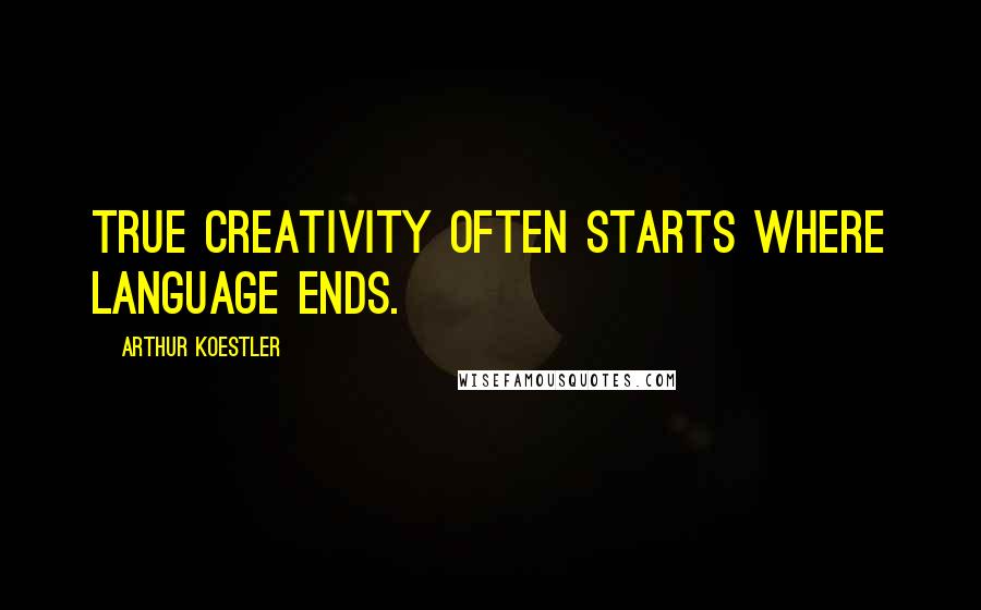 Arthur Koestler Quotes: True creativity often starts where language ends.