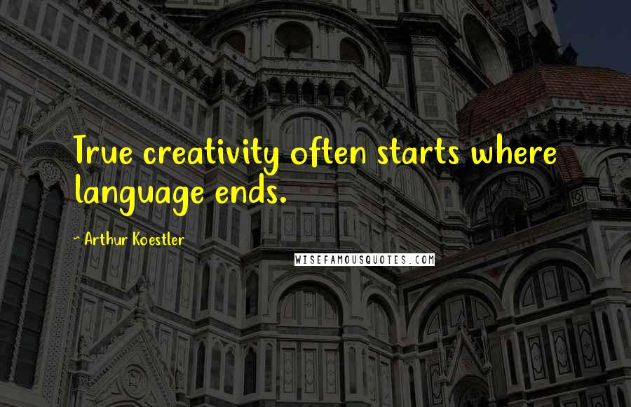 Arthur Koestler Quotes: True creativity often starts where language ends.