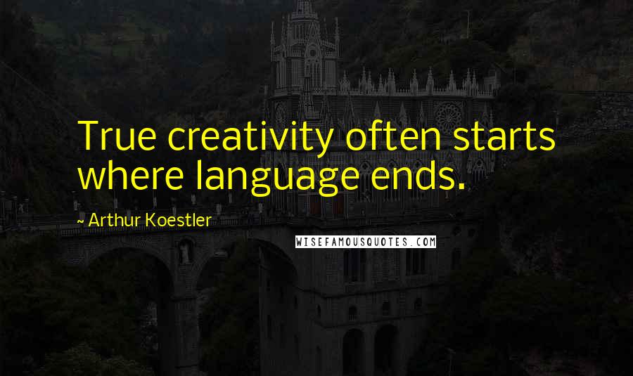 Arthur Koestler Quotes: True creativity often starts where language ends.