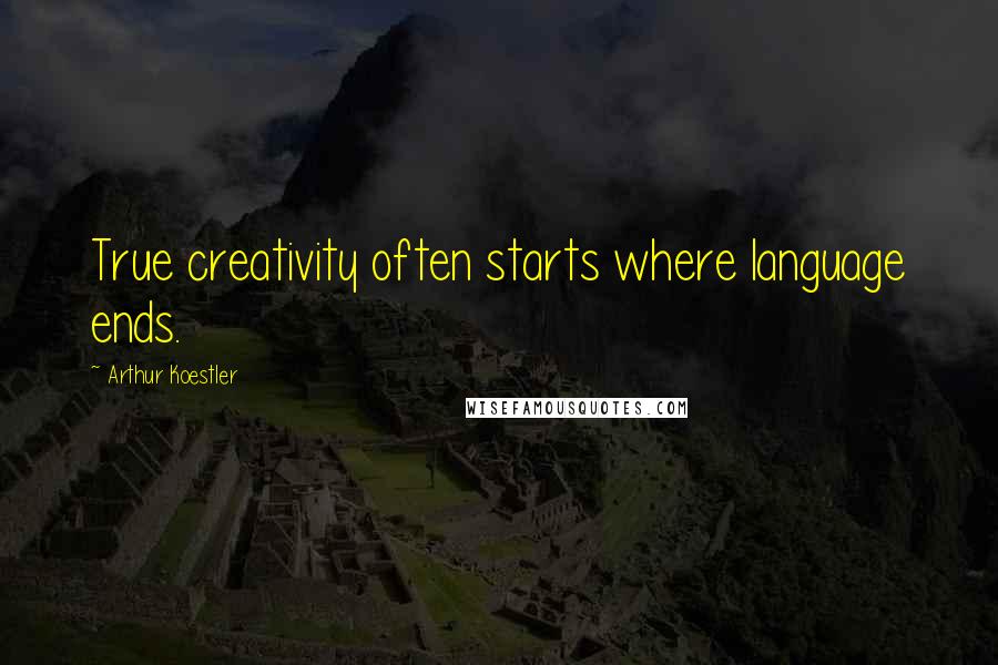 Arthur Koestler Quotes: True creativity often starts where language ends.