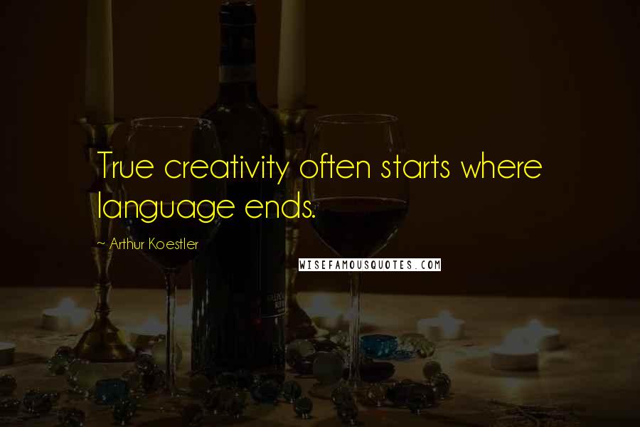 Arthur Koestler Quotes: True creativity often starts where language ends.