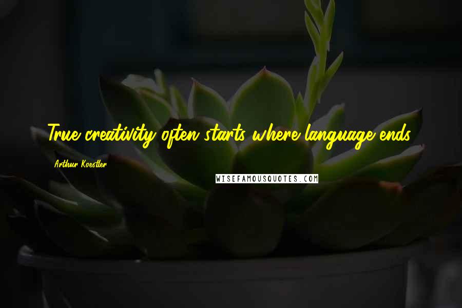 Arthur Koestler Quotes: True creativity often starts where language ends.