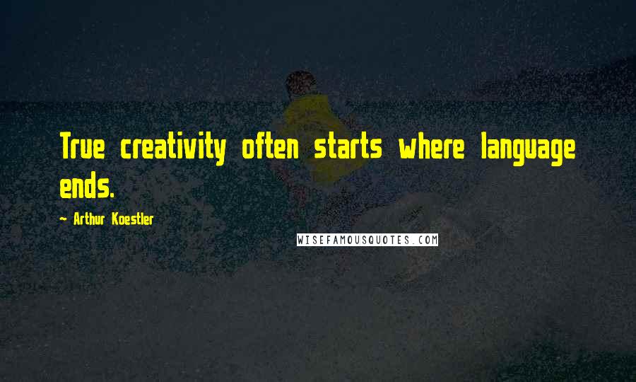 Arthur Koestler Quotes: True creativity often starts where language ends.