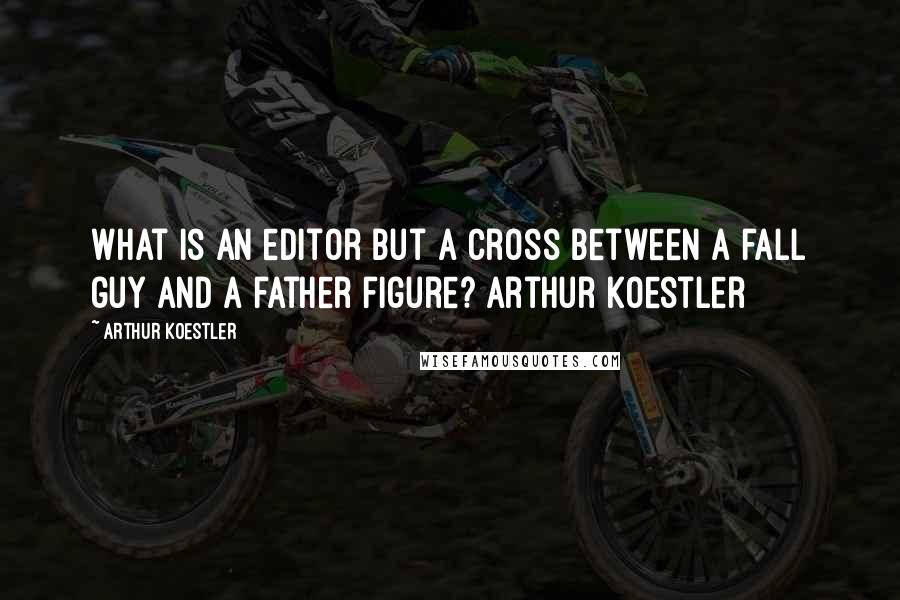 Arthur Koestler Quotes: What is an editor but a cross between a fall guy and a father figure? arthur koestler